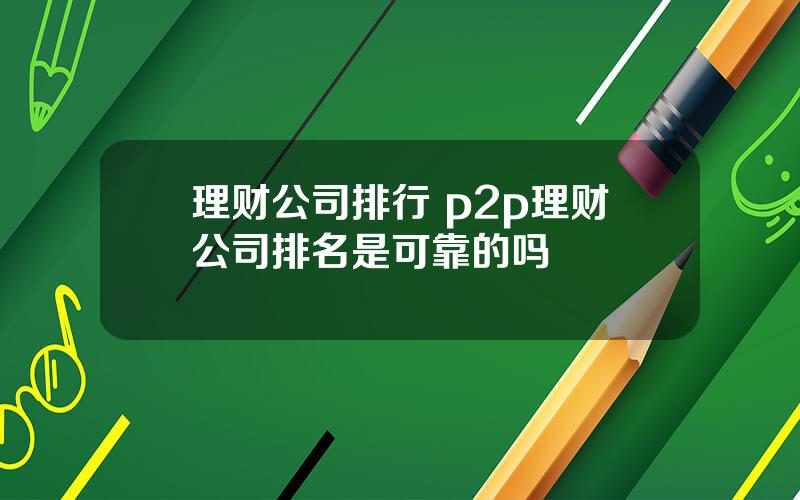 理财公司排行 p2p理财公司排名是可靠的吗